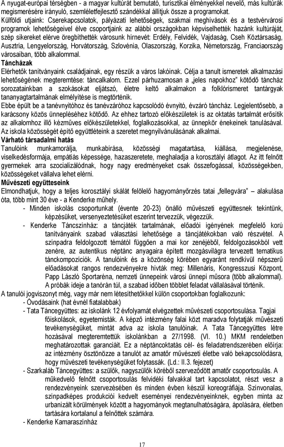 szép sikereket elérve öregbíthették városunk hírnevét: Erdély, Felvidék, Vajdaság, Cseh Köztársaság, Ausztria, Lengyelország, Horvátország, Szlovénia, Olaszország, Korzika, Németország, Franciaország