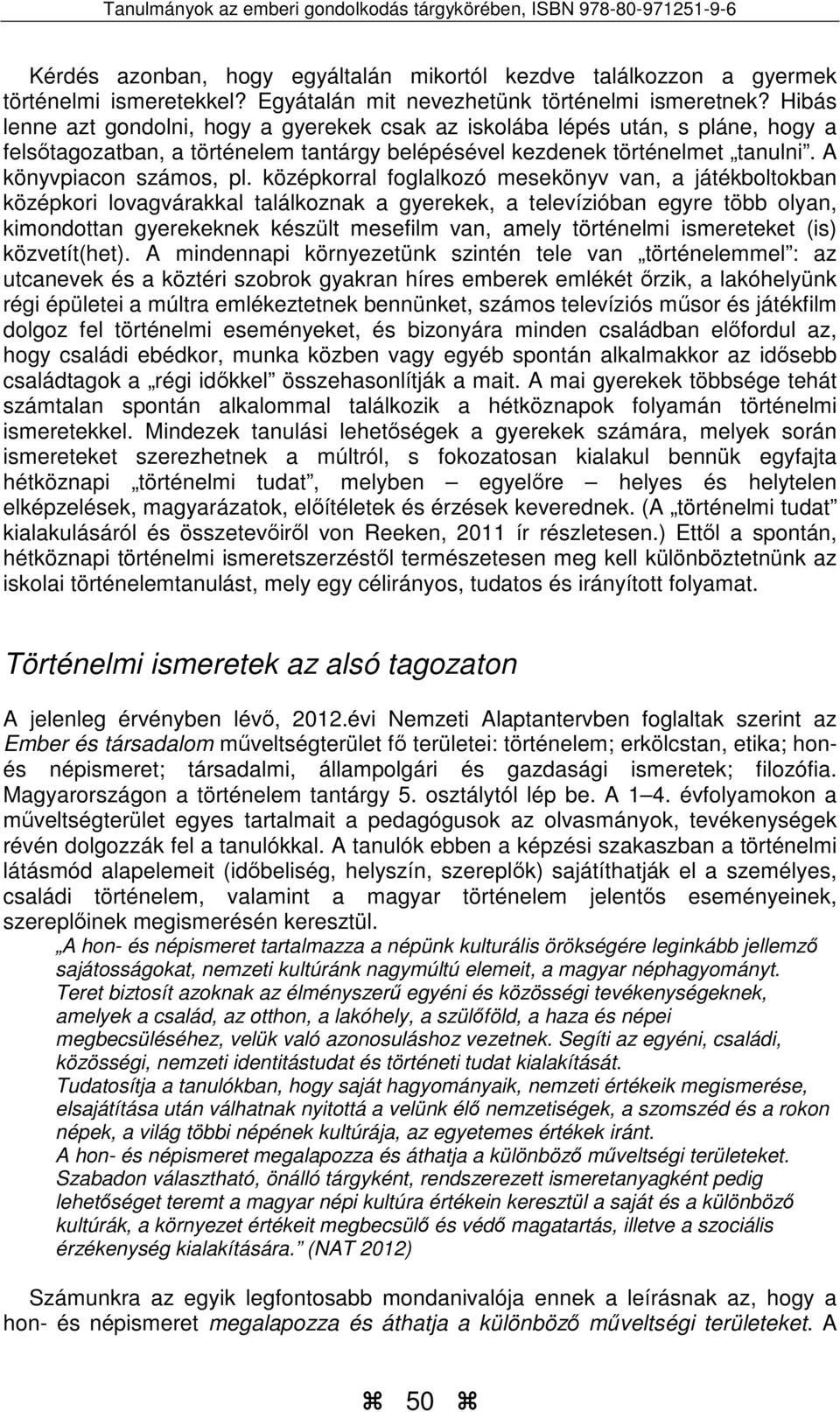 középkorral foglalkozó mesekönyv van, a játékboltokban középkori lovagvárakkal találkoznak a gyerekek, a televízióban egyre több olyan, kimondottan gyerekeknek készült mesefilm van, amely történelmi