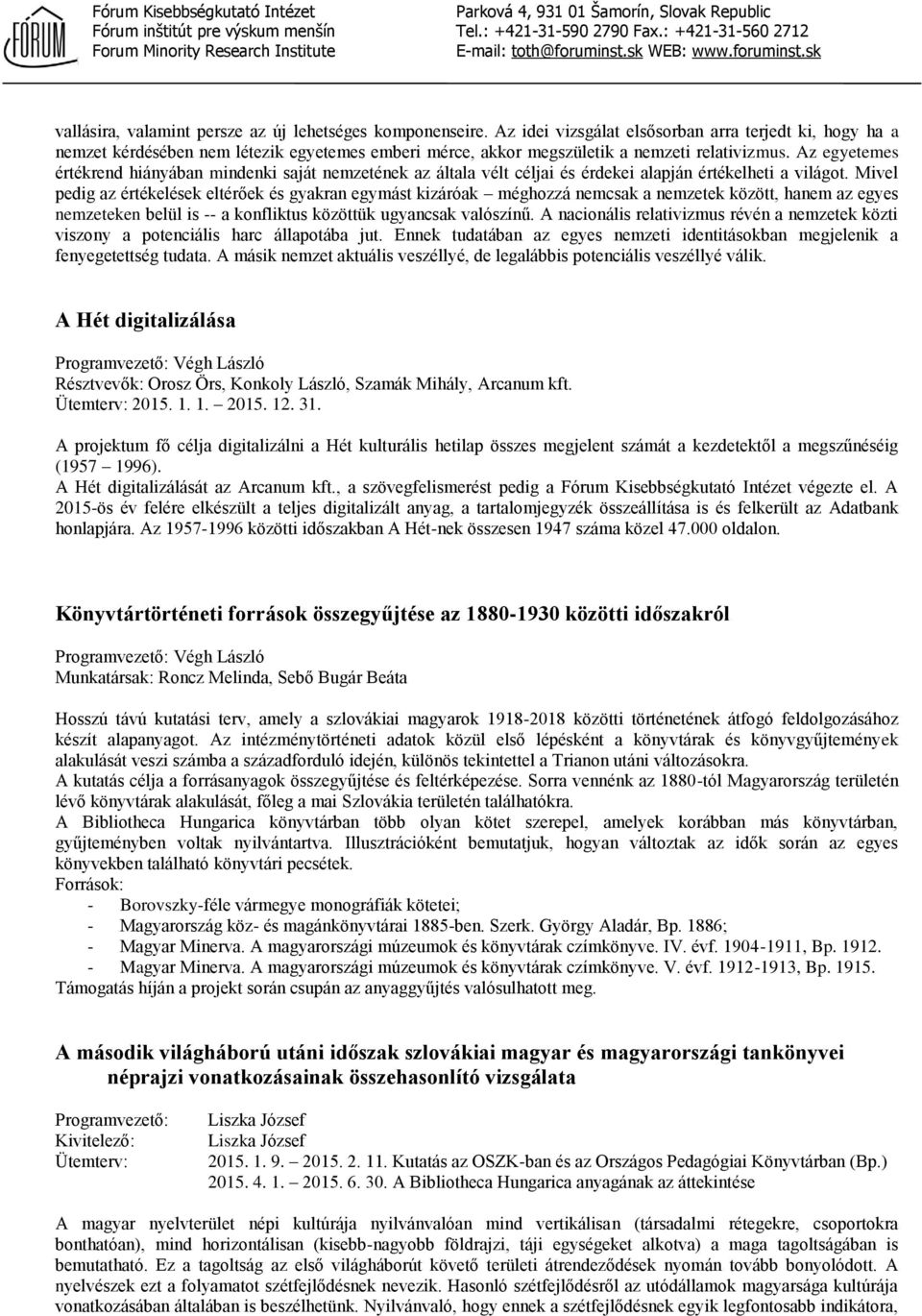 Az egyetemes értékrend hiányában mindenki saját nemzetének az általa vélt céljai és érdekei alapján értékelheti a világot.