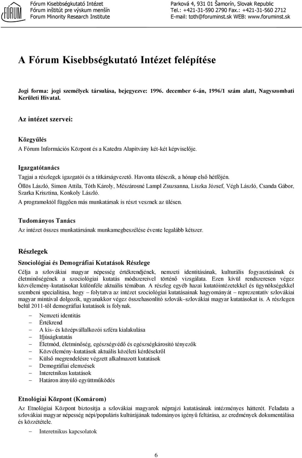 Havonta ülésezik, a hónap első hétfőjén. Öllös László, Simon Attila, Tóth Károly, Mészárosné Lampl Zsuzsanna, Liszka József, Végh László, Csanda Gábor, Szarka Krisztina, Konkoly László.