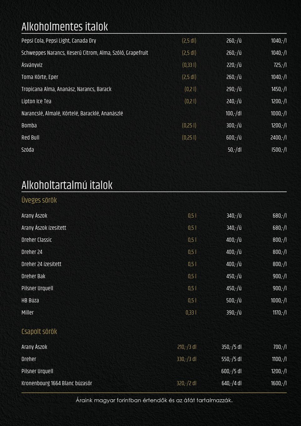 Körtelé, Baracklé, Ananászlé Bomba (0,25 l) 300,-/ü 1200,-/l Red Bull (0,25 l) 600,-/ü 2400,-/l 50,-/dl l500,-/l Szóda Alkoholtartalmú italok Üveges sörök Arany Ászok 340,-/ü 680,-/l Arany Ászok