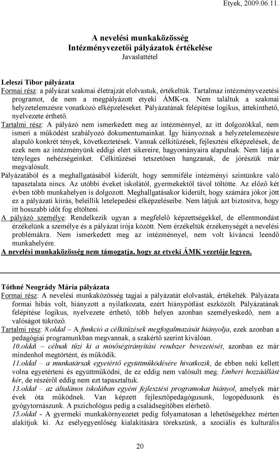 Pályázatának felépítése logikus, áttekinthető, nyelvezete érthető. Tartalmi rész: A pályázó nem ismerkedett meg az intézménnyel, az itt dolgozókkal, nem ismeri a működést szabályozó dokumentumainkat.