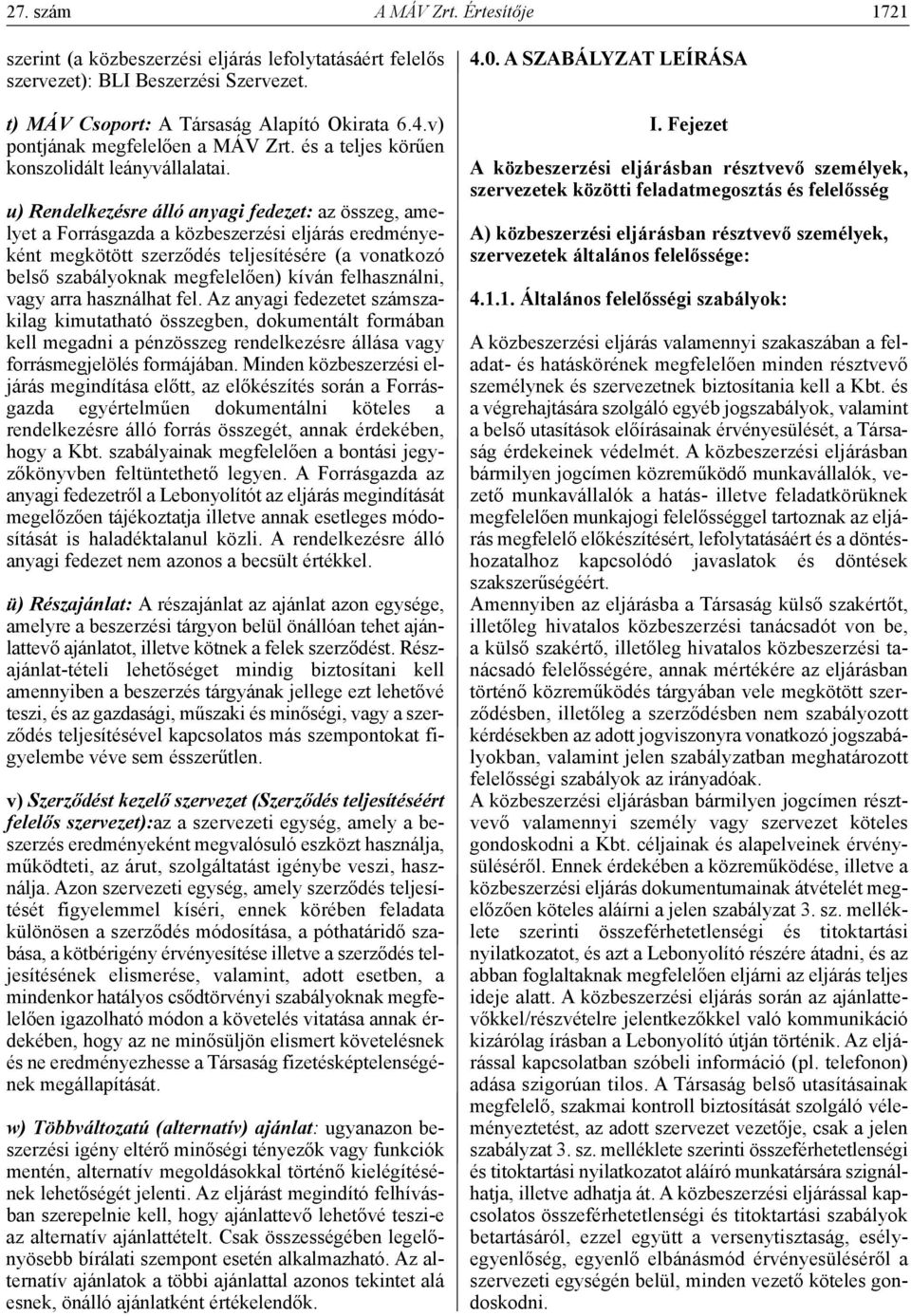 u) Rendelkezésre álló anyagi fedezet: az összeg, amelyet a Forrásgazda a közbeszerzési eljárás eredményeként megkötött szerződés teljesítésére (a vonatkozó belső szabályoknak megfelelően) kíván