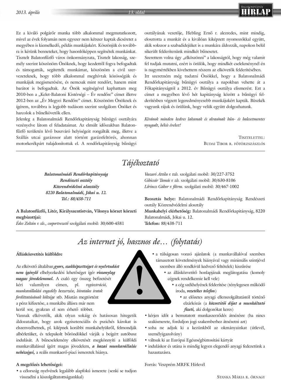 Tisztelt Balatonfûzfõ város önkormányzata, Tisztelt lakosság, személy szerint köszönöm Önöknek, hogy kezdettõl fogva befogadtak és támogatták, segítették munkámat, köszönöm a civil szervezeteknek,