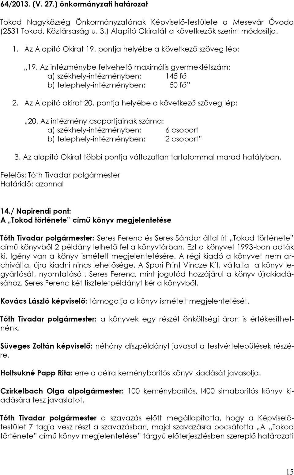 Az Alapító okirat 20. pontja helyébe a következő szöveg lép: 20. Az intézmény csoportjainak száma: a) székhely-intézményben: 6 csoport b) telephely-intézményben: 2 csoport 3.