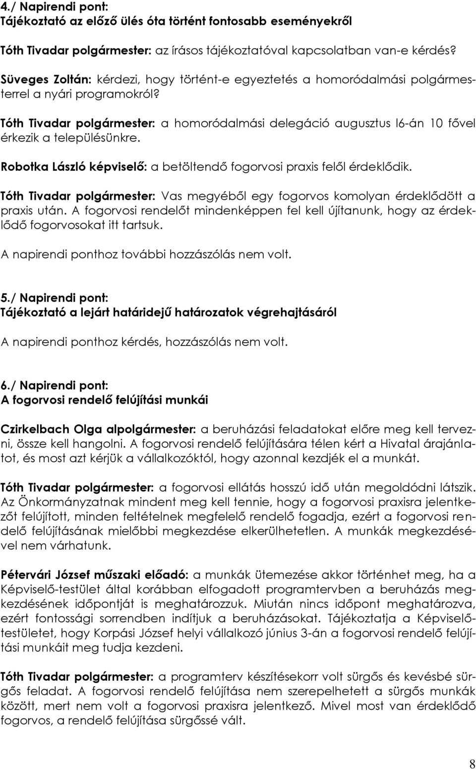 Tóth Tivadar polgármester: a homoródalmási delegáció augusztus l6-án 10 fővel érkezik a településünkre. Robotka László képviselő: a betöltendő fogorvosi praxis felől érdeklődik.