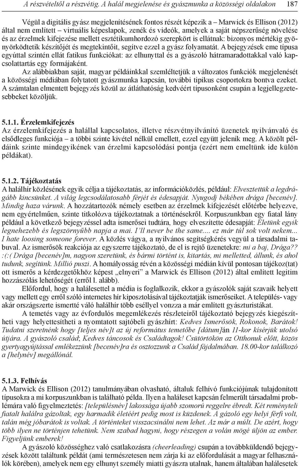 és videók, amelyek a saját népszerűség növelése és az érzelmek kifejezése mellett esztétikumhordozó szerepkört is ellátnak: bizonyos mértékig gyönyörködtetik készítőjét és megtekintőit, segítve ezzel