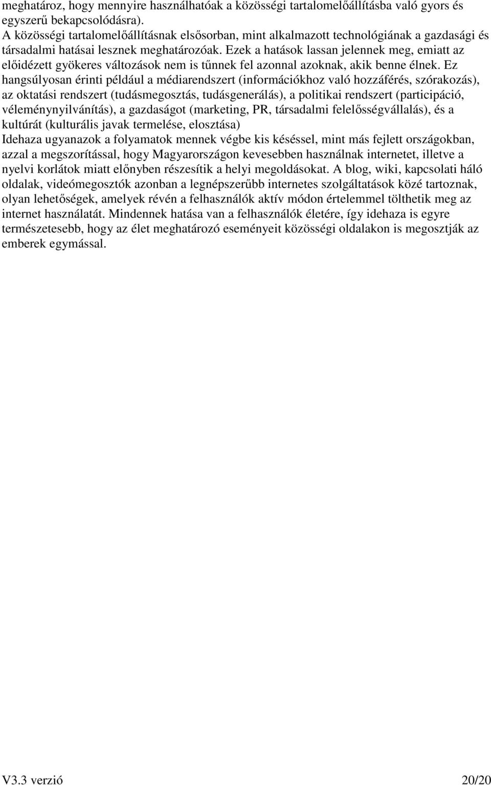 Ezek a hatások lassan jelennek meg, emiatt az elıidézett gyökeres változások nem is tőnnek fel azonnal azoknak, akik benne élnek.