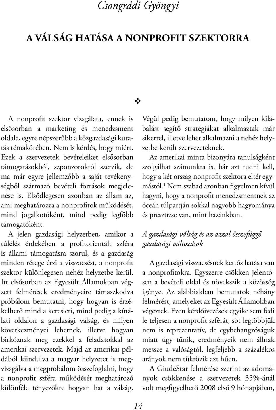 Ezek a szervezetek bevételeiket elsősorban támogatásokból, szponzoroktól szerzik, de ma már egyre jellemzőbb a saját tevékenységből származó bevételi források megjelenése is.