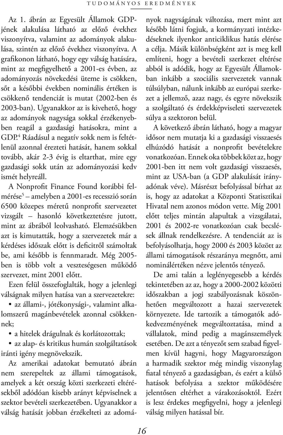 mutat (2002-ben és 2003-ban). Ugyanakkor az is kivehető, hogy az adományok nagysága sokkal érzékenyebben reagál a gazdasági hatásokra, mint a GDP.