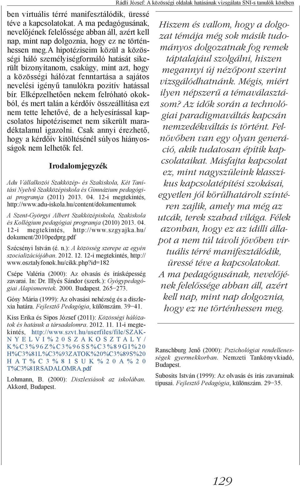 bír. Elképzelhetően nekem felróható okokból, és mert talán a kérdőív összeállítása ezt nem tette lehetővé, de a helyesírással kapcsolatos hipotézisemet nem sikerült maradéktalanul igazolni.