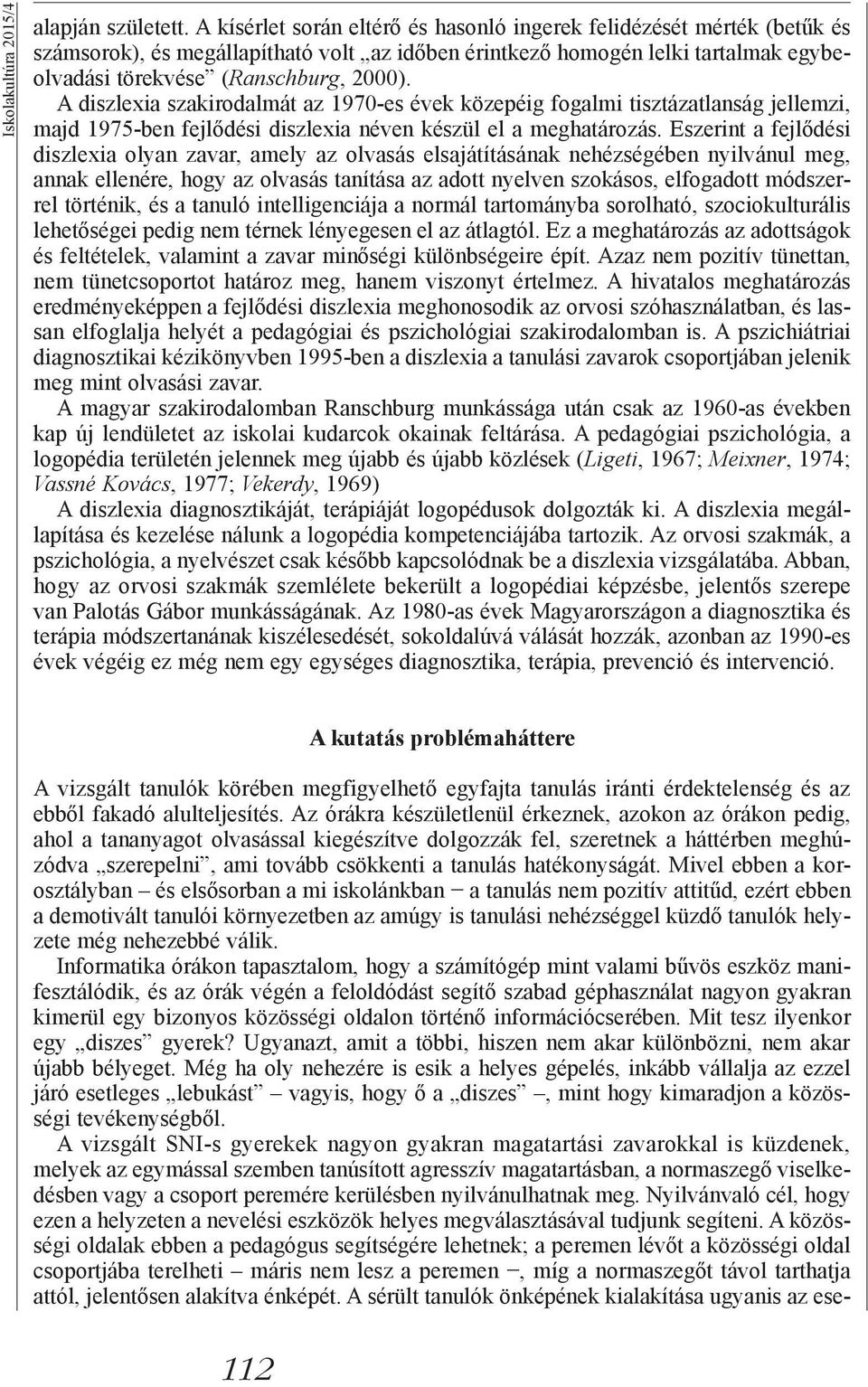 A diszlexia szakirodalmát az 1970-es évek közepéig fogalmi tisztázatlanság jellemzi, majd 1975-ben fejlődési diszlexia néven készül el a meghatározás.