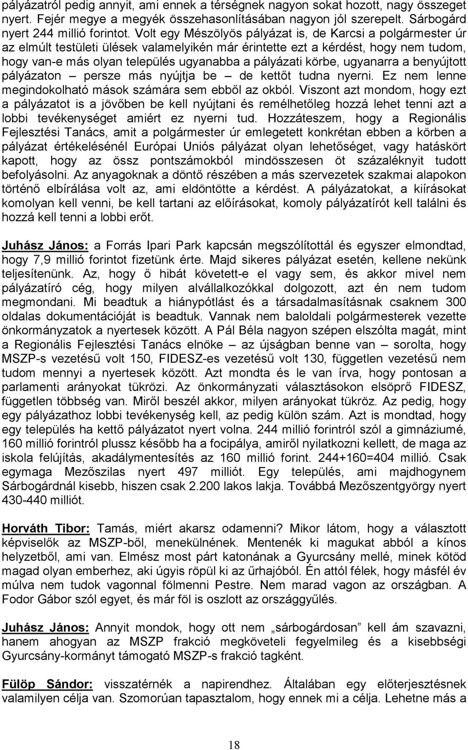 körbe, ugyanarra a benyújtott pályázaton persze más nyújtja be de kettőt tudna nyerni. Ez nem lenne megindokolható mások számára sem ebből az okból.