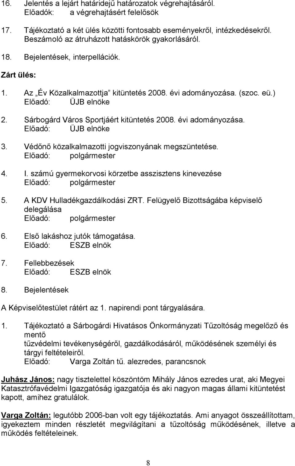 Sárbogárd Város Sportjáért kitüntetés 2008. évi adományozása. Előadó: ÜJB elnöke 3. Védőnő közalkalmazotti jogviszonyának megszüntetése. Előadó: polgármester 4. I.