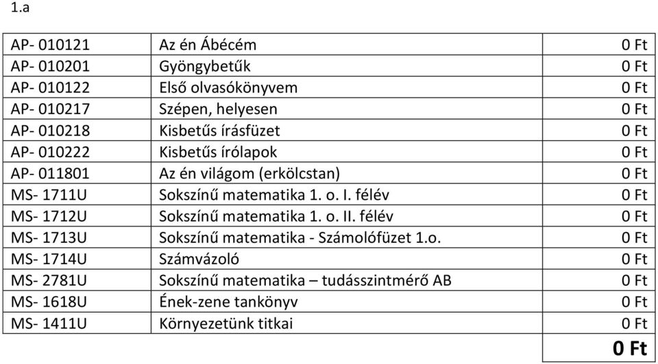 1. o. I. félév 0 Ft MS- 1712U Sokszínű matematika 1. o. II. félév 0 Ft MS- 1713U Sokszínű matematika - Számolófüzet 1.o. 0 Ft MS- 1714U