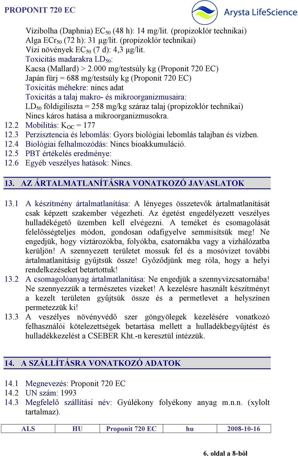 000 mg/testsúly kg (Proponit 720 EC) Japán fürj = 688 mg/testsúly kg (Proponit 720 EC) Toxicitás méhekre: nincs adat Toxicitás a talaj makro- és mikroorganizmusaira: LD 50 földigiliszta = 258 mg/kg