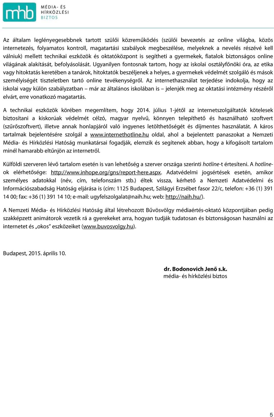 Ugyanilyen fontosnak tartom, hogy az iskolai osztályfőnöki óra, az etika vagy hitoktatás keretében a tanárok, hitoktatók beszéljenek a helyes, a gyermekek védelmét szolgáló és mások személyiségét