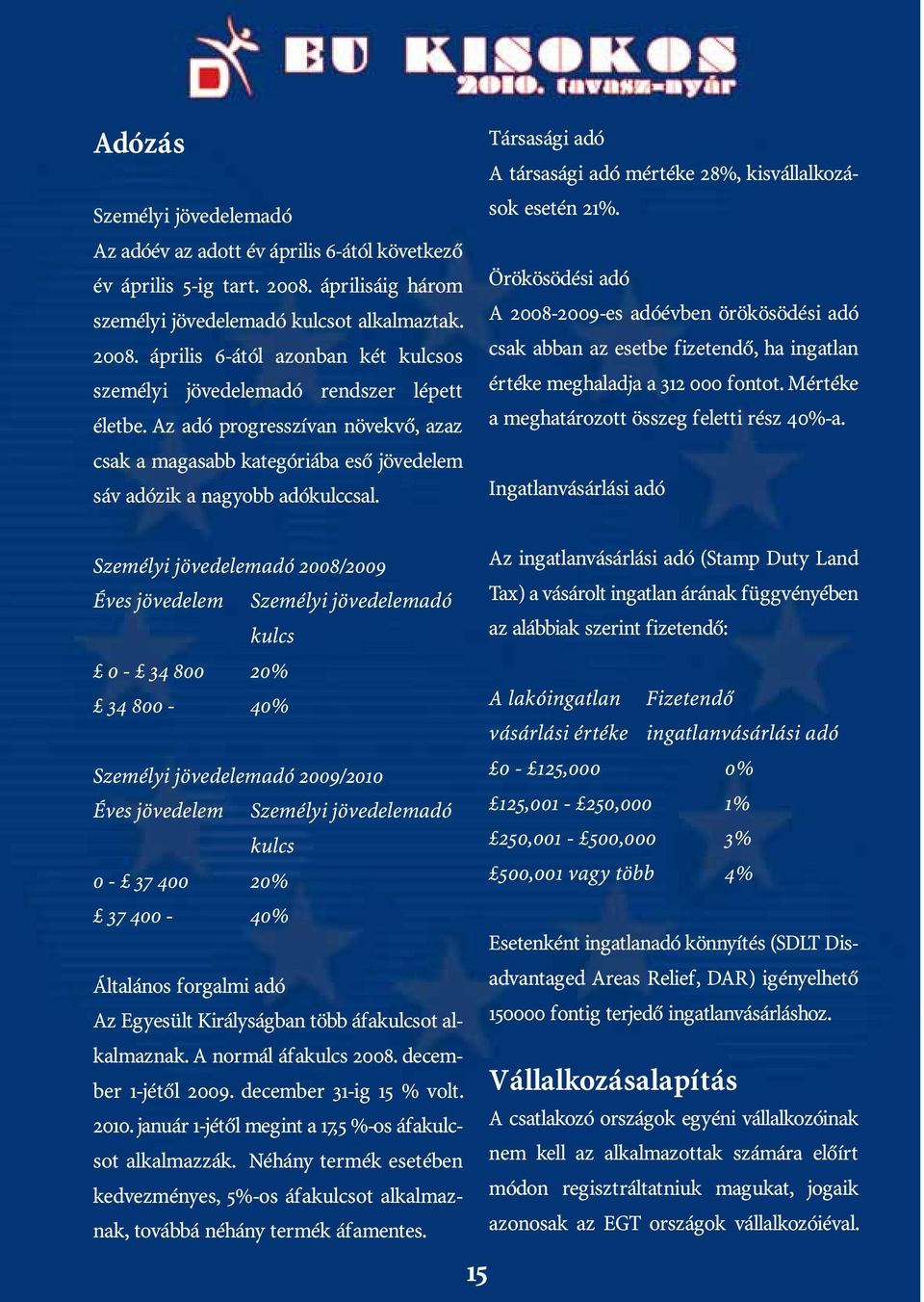 Örökösödési adó A 2008-2009-es adóévben örökösödési adó csak abban az esetbe fizetendő, ha ingatlan értéke meghaladja a 312 000 fontot. Mértéke a meghatározott összeg feletti rész 40%-a.