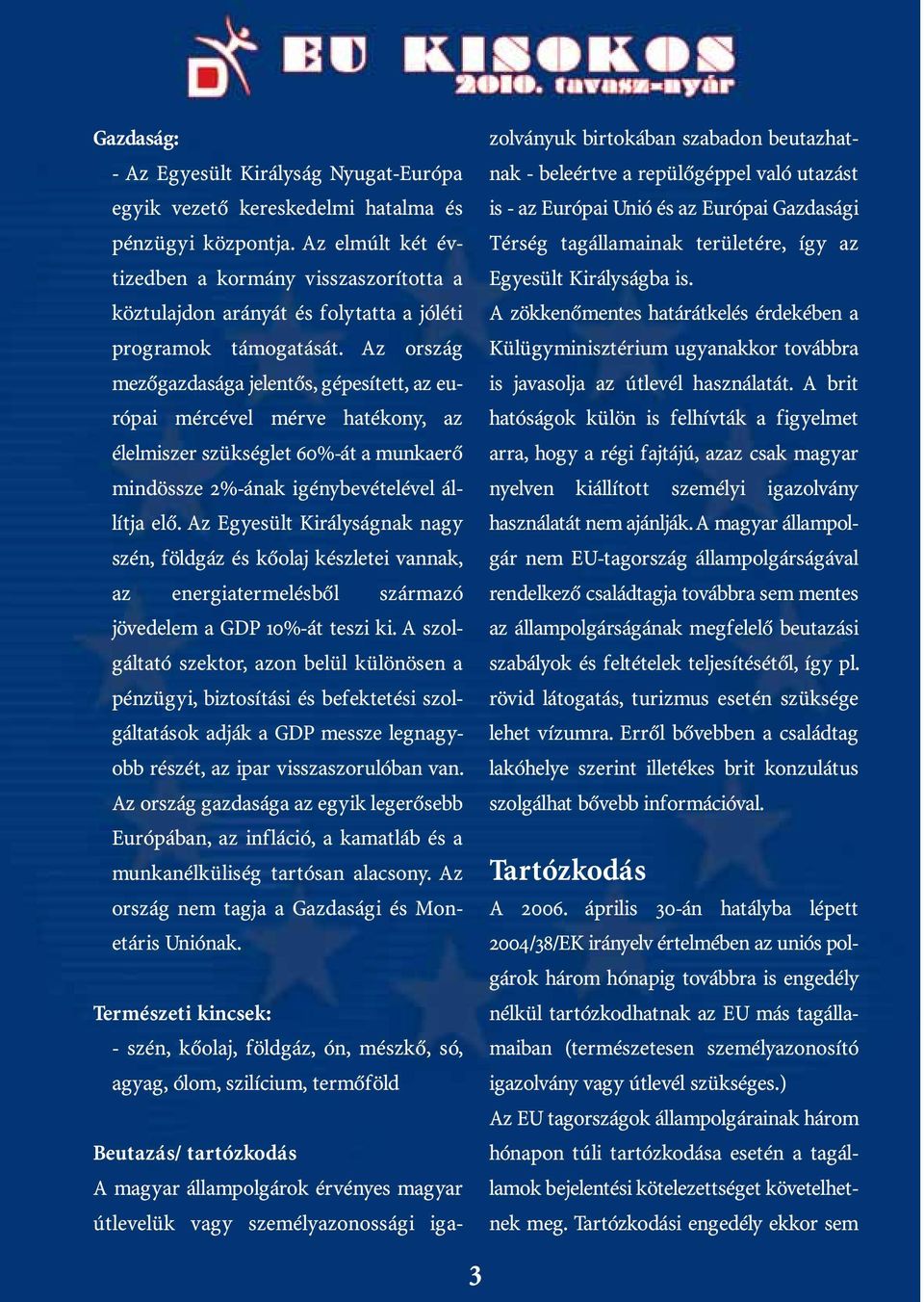 Az ország mezőgazdasága jelentős, gépesített, az európai mércével mérve hatékony, az élelmiszer szükséglet 60%-át a munkaerő mindössze 2%-ának igénybevételével állítja elő.