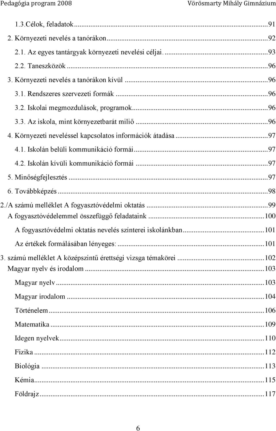 Környezeti neveléssel kapcsolatos információk átadása... 97 4.1. Iskolán belüli kommunikáció formái... 97 4.2. Iskolán kívüli kommunikáció formái... 97 5. Minőségfejlesztés... 97 6. Továbbképzés.