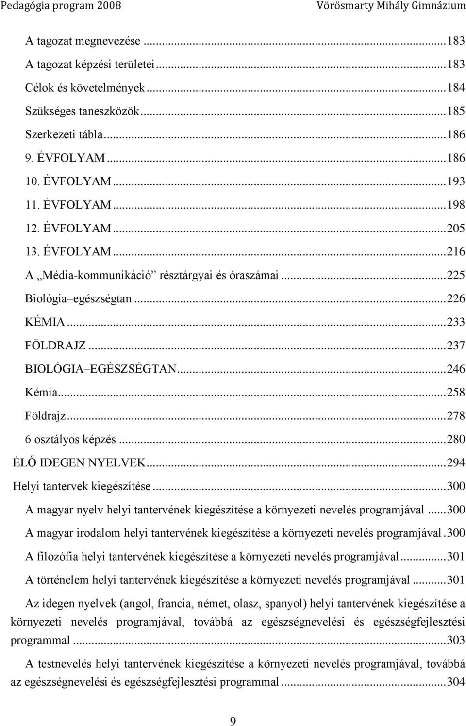 .. 237 BIOLÓGIA EGÉSZSÉGTAN... 246 Kémia... 258 Földrajz... 278 6 osztályos képzés... 280 ÉLŐ IDEGEN NYELVEK... 294 Helyi tantervek kiegészítése.