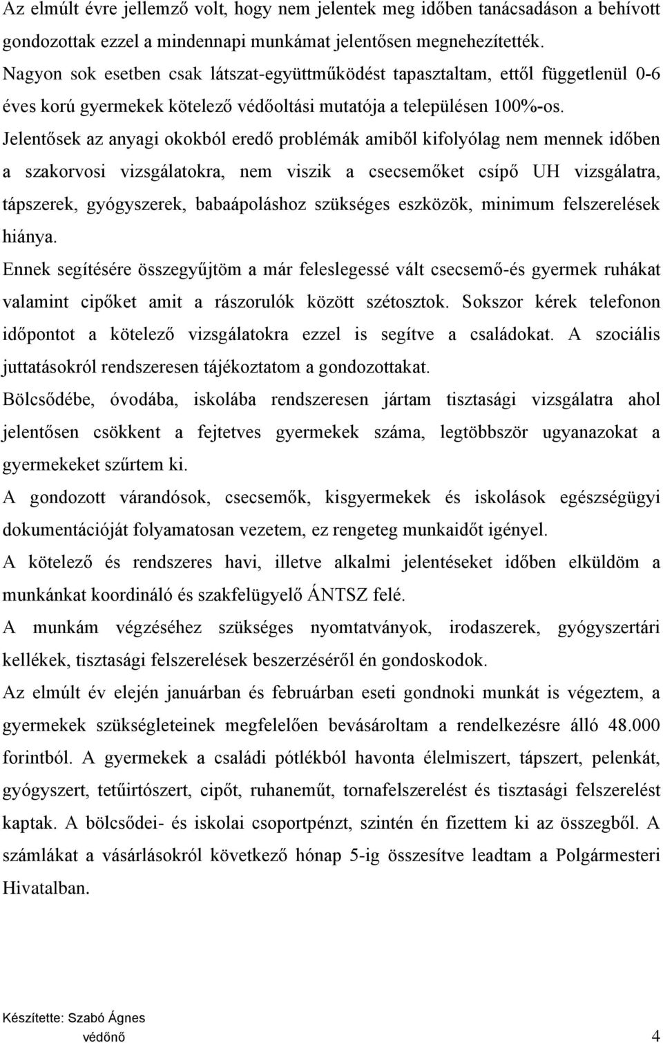 Jelentősek az anyagi okokból eredő problémák amiből kifolyólag nem mennek időben a szakorvosi vizsgálatokra, nem viszik a csecsemőket csípő UH vizsgálatra, tápszerek, gyógyszerek, babaápoláshoz