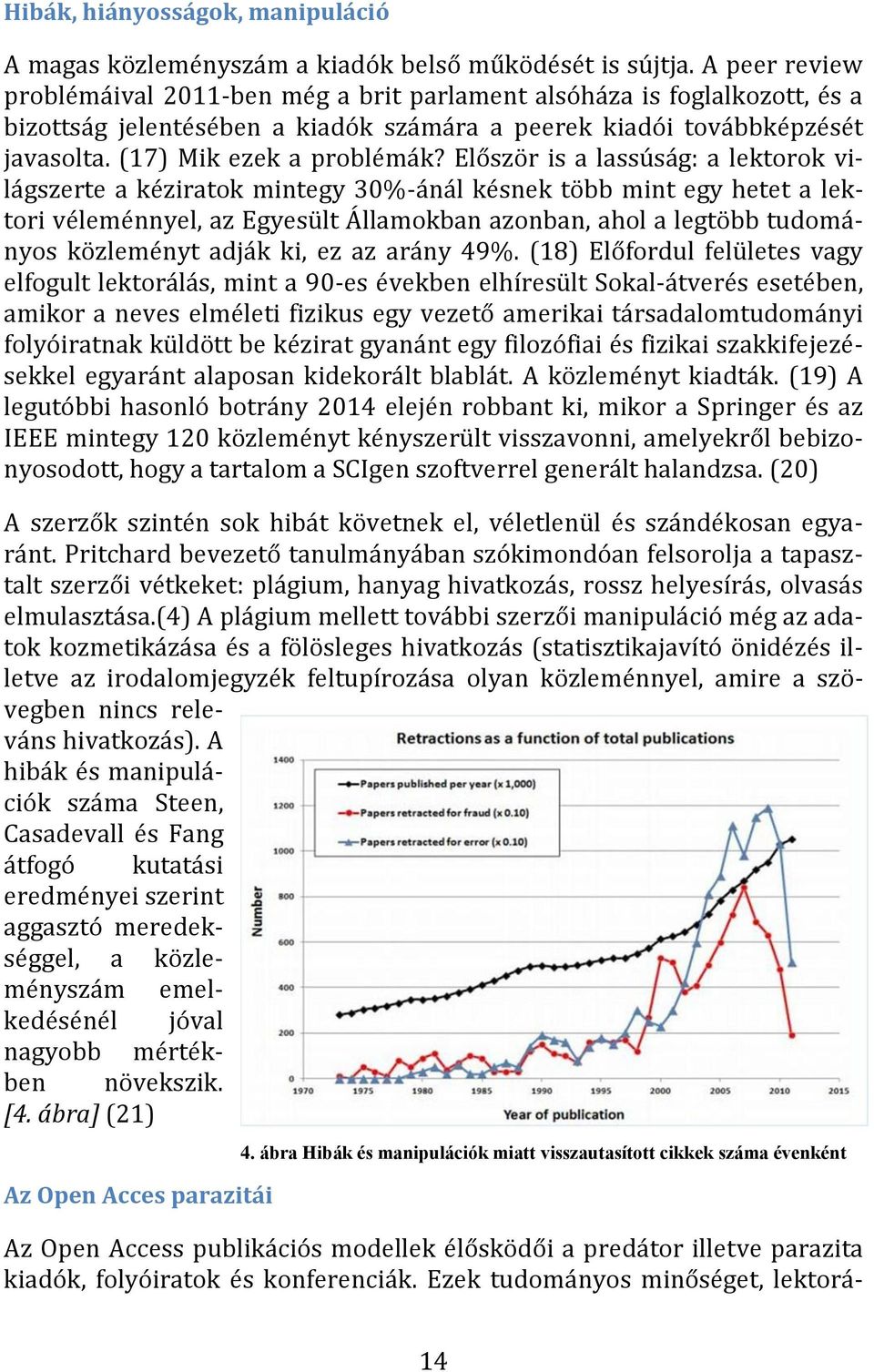 Először is a lassúság: a lektorok világszerte a kéziratok mintegy 30%-ánál késnek több mint egy hetet a lektori véleménnyel, az Egyesült Államokban azonban, ahol a legtöbb tudományos közleményt adják