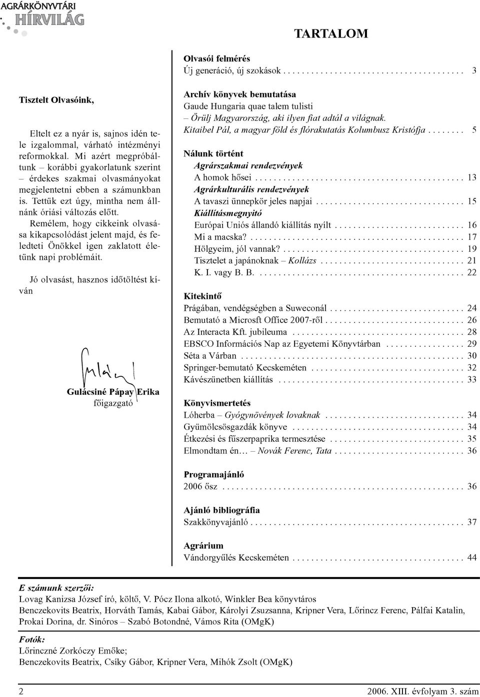 Remélem, hogy cikkeink olvasása kikapcsolódást jelent majd, és feledteti Önökkel igen zaklatott életünk napi problémáit.