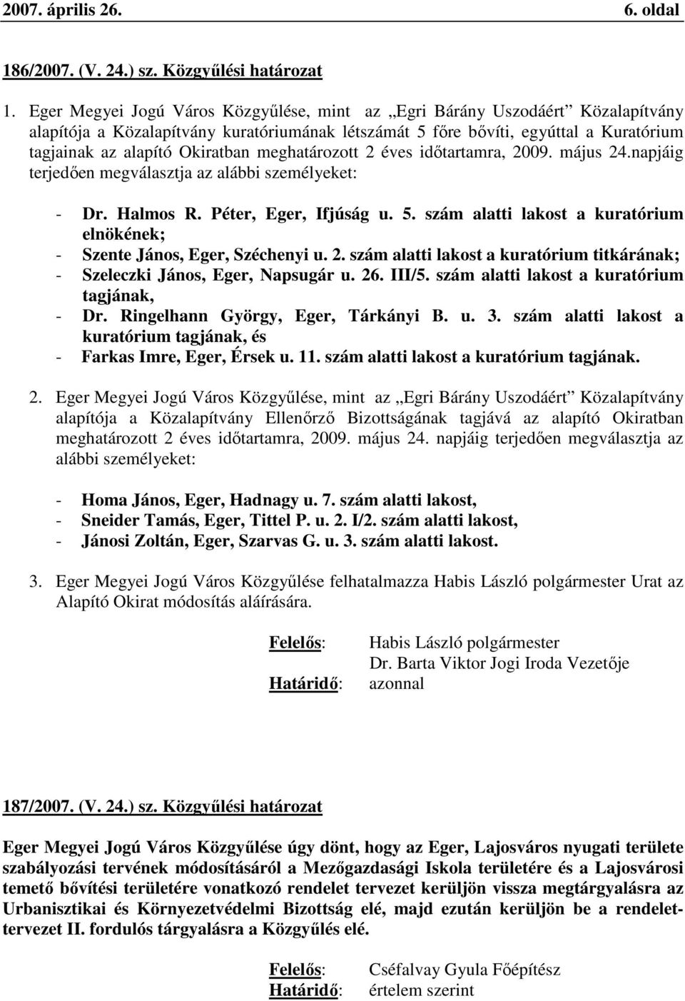 meghatározott 2 éves időtartamra, 2009. május 24.napjáig terjedően megválasztja az alábbi személyeket: - Dr. Halmos R. Péter, Eger, Ifjúság u. 5.