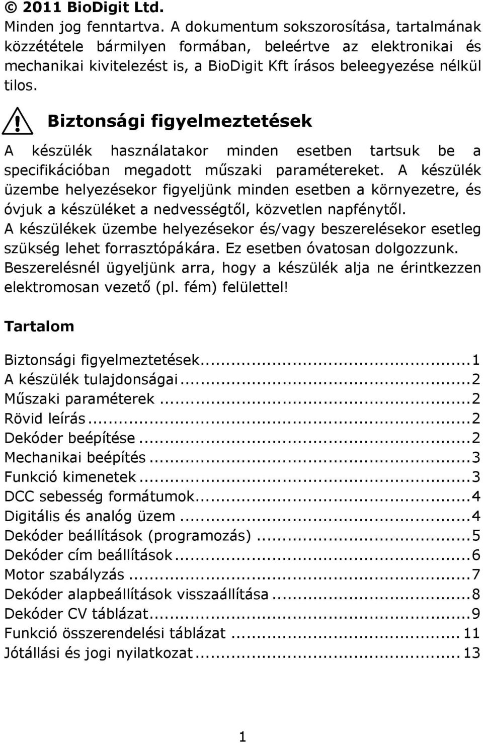 Biztonsági figyelmeztetések A készülék használatakor minden esetben tartsuk be a specifikációban megadott műszaki paramétereket.