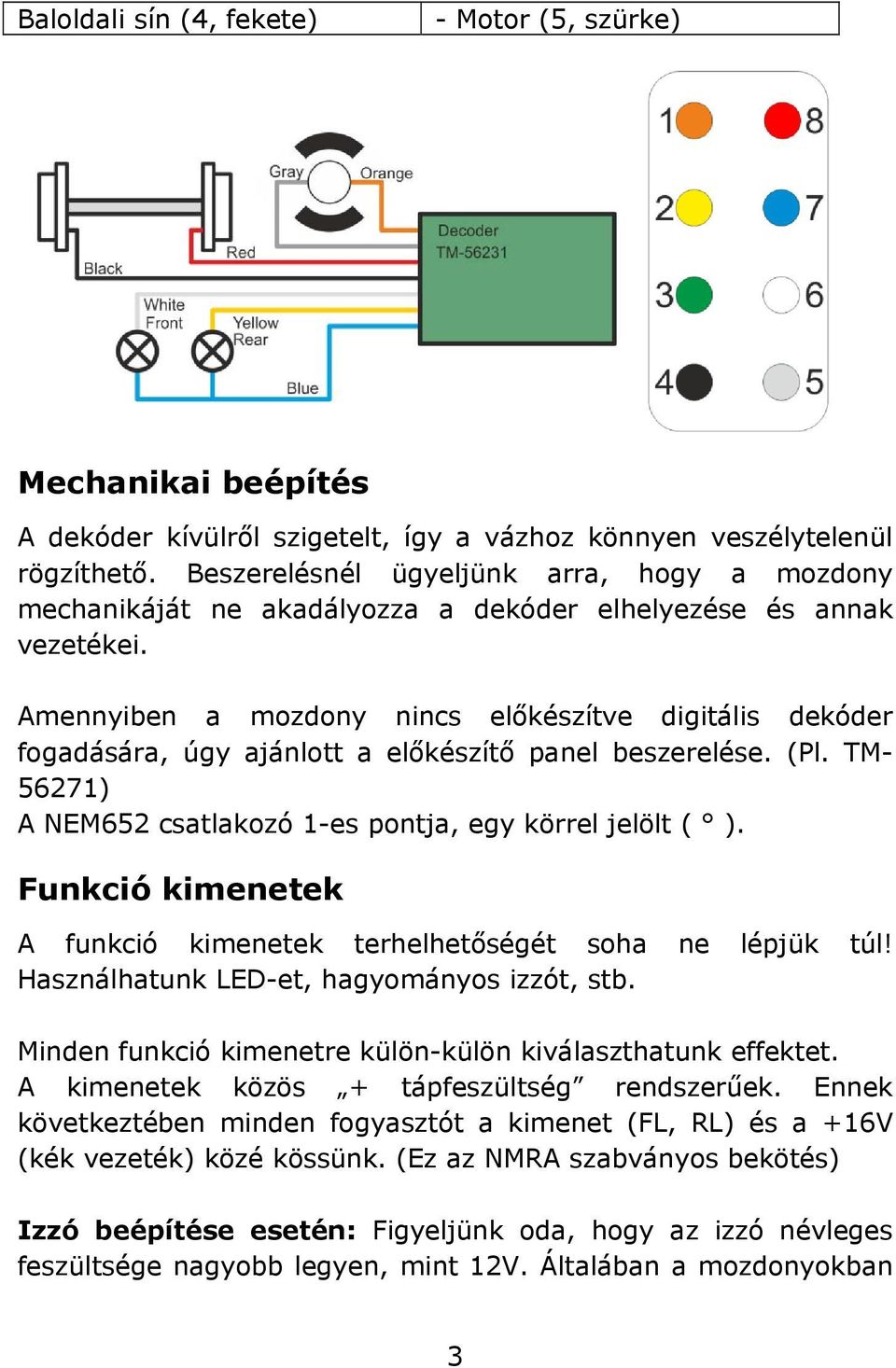 Amennyiben a mozdony nincs előkészítve digitális dekóder fogadására, úgy ajánlott a előkészítő panel beszerelése. (Pl. TM- 56271) A NEM652 csatlakozó 1-es pontja, egy körrel jelölt ( ).