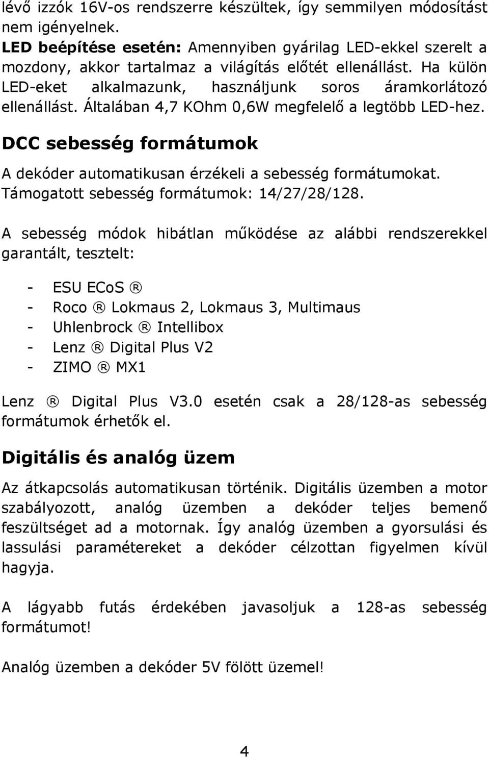 DCC sebesség formátumok A dekóder automatikusan érzékeli a sebesség formátumokat. Támogatott sebesség formátumok: 14/27/28/128.