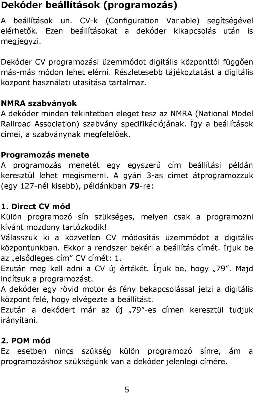 NMRA szabványok A dekóder minden tekintetben eleget tesz az NMRA (National Model Railroad Association) szabvány specifikációjának. Így a beállítások címei, a szabványnak megfelelőek.