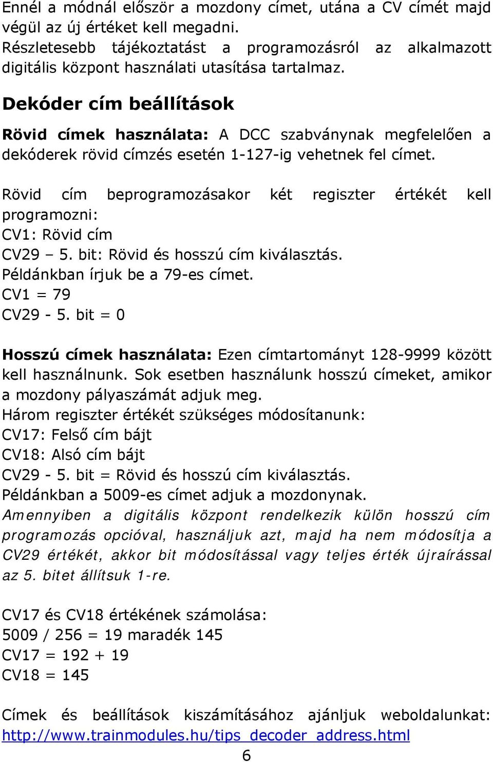 Dekóder cím beállítások Rövid címek használata: A DCC szabványnak megfelelően a dekóderek rövid címzés esetén 1-127-ig vehetnek fel címet.