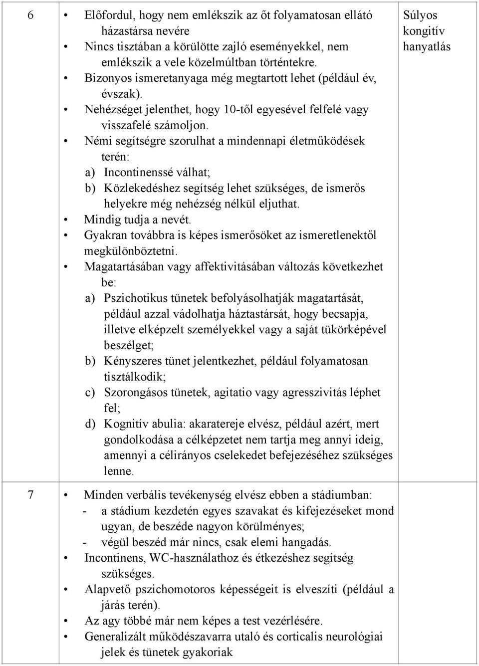 Némi segítségre szorulhat a mindennapi életműködések terén: a) Incontinenssé válhat; b) Közlekedéshez segítség lehet szükséges, de ismerős helyekre még nehézség nélkül eljuthat. Mindig tudja a nevét.