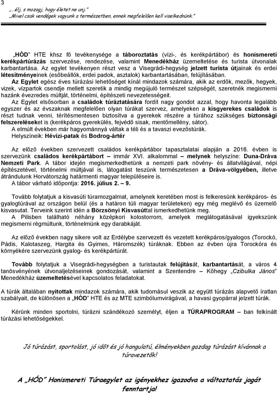 Az Egylet egész éves túrázási lehetőséget kínál mindazok számára, akik az erdők, mezők, hegyek, vizek, vízpartok csendje mellett szeretik a mindig megújuló természet szépségét, szeretnék megismerni