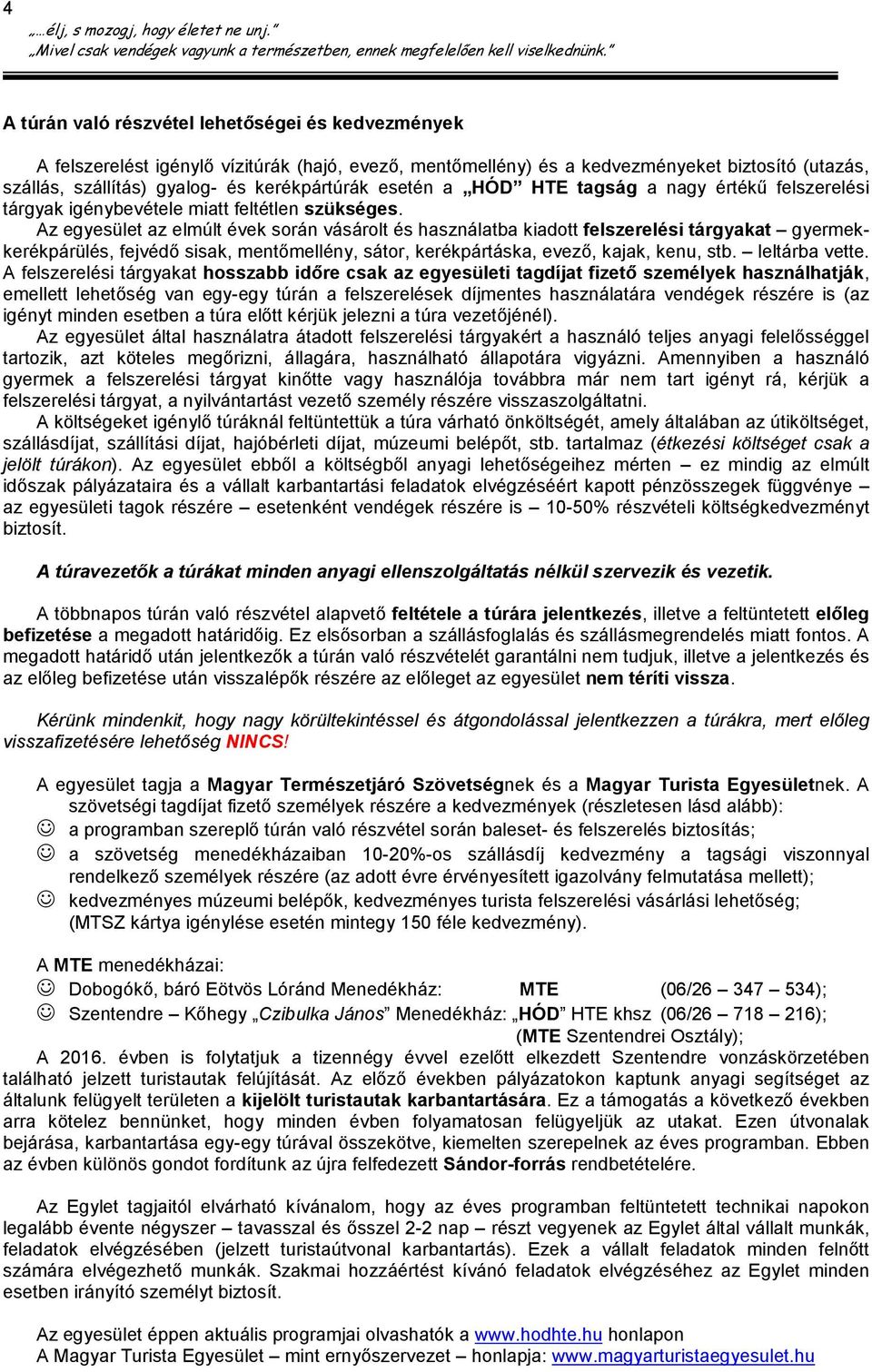 Az egyesület az elmúlt évek során vásárolt és használatba kiadott felszerelési tárgyakat gyermekkerékpárülés, fejvédő sisak, mentőmellény, sátor, kerékpártáska, evező, kajak, kenu, stb.