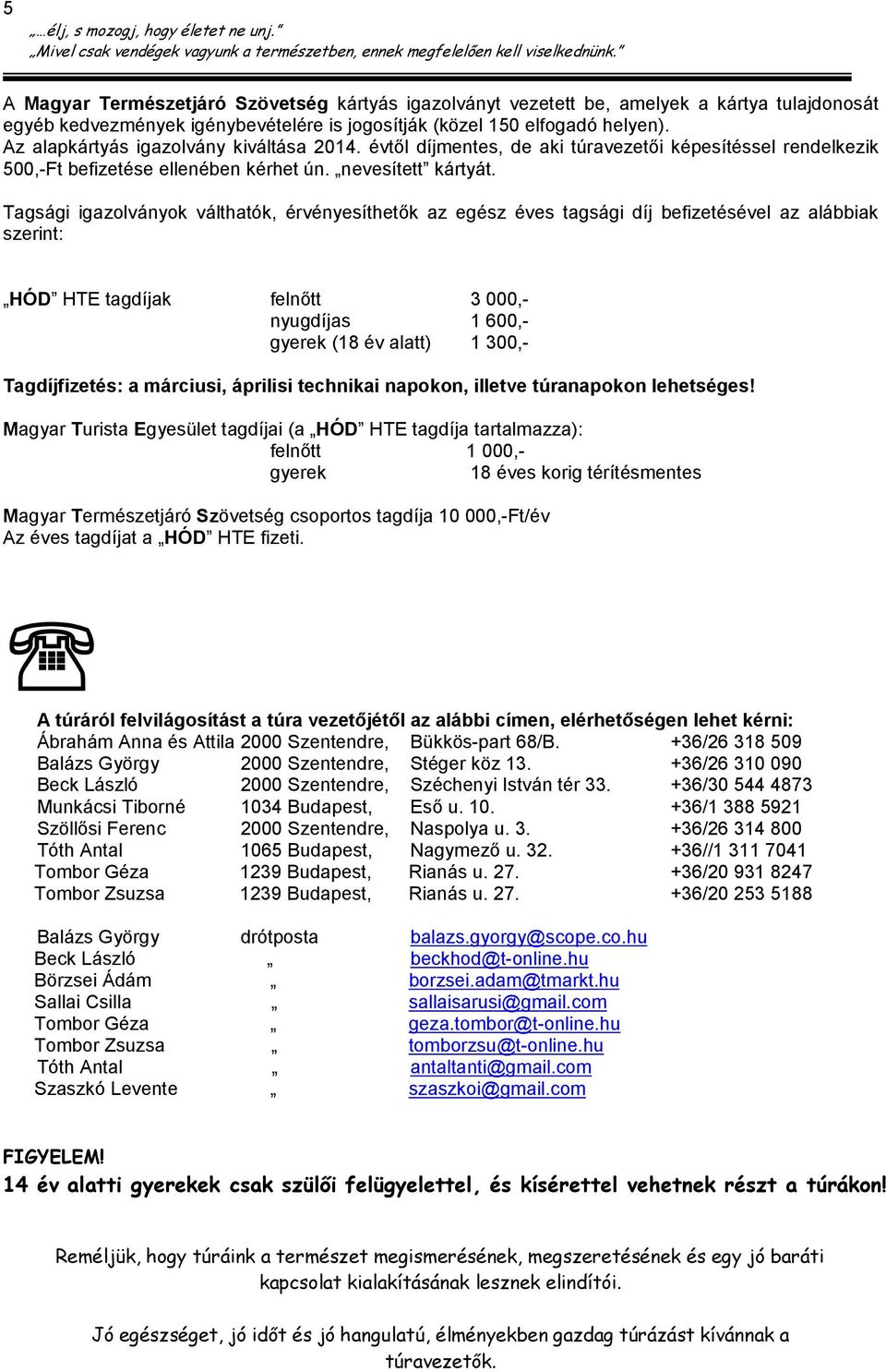 Tagsági igazolványok válthatók, érvényesíthetők az egész éves tagsági díj befizetésével az alábbiak szerint: HÓD HTE tagdíjak felnőtt 3 000,- nyugdíjas 1 600,- gyerek (18 év alatt) 1 300,-