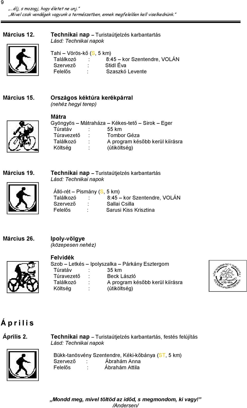 (útiköltség) Március 19. Lásd: Technikai napok Álló-rét Pismány (S, 5 km) Találkozó : 8:45 kor Szentendre, VOLÁN Szervező : Sallai Csilla Felelős : Sarusi Kiss Krisztina Március 26.