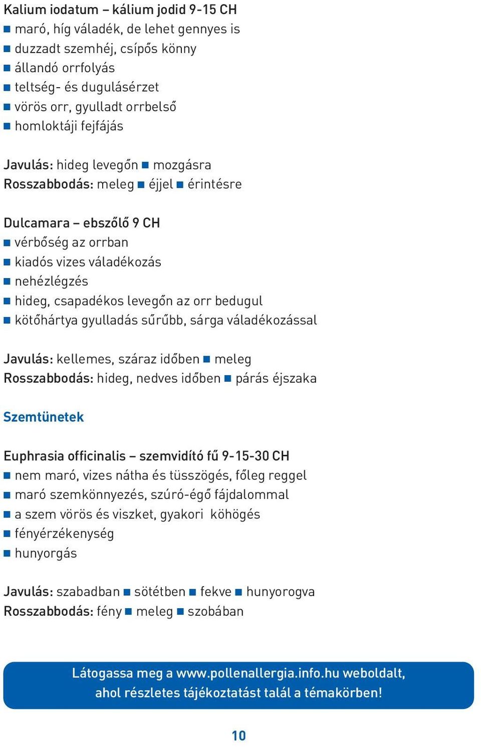 gyulladás sûrûbb, sárga váladékozással Javulás: kellemes, száraz idôben meleg Rosszabbodás: hideg, nedves idôben párás éjszaka Szemtünetek Euphrasia officinalis szemvidító fû 9-15-30 CH nem maró,