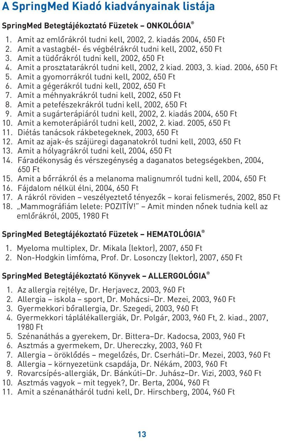 Amit a gyomorrákról tudni kell, 2002, 650 Ft 6. Amit a gégerákról tudni kell, 2002, 650 Ft 7. Amit a méhnyakrákról tudni kell, 2002, 650 Ft 8. Amit a petefészekrákról tudni kell, 2002, 650 Ft 9.