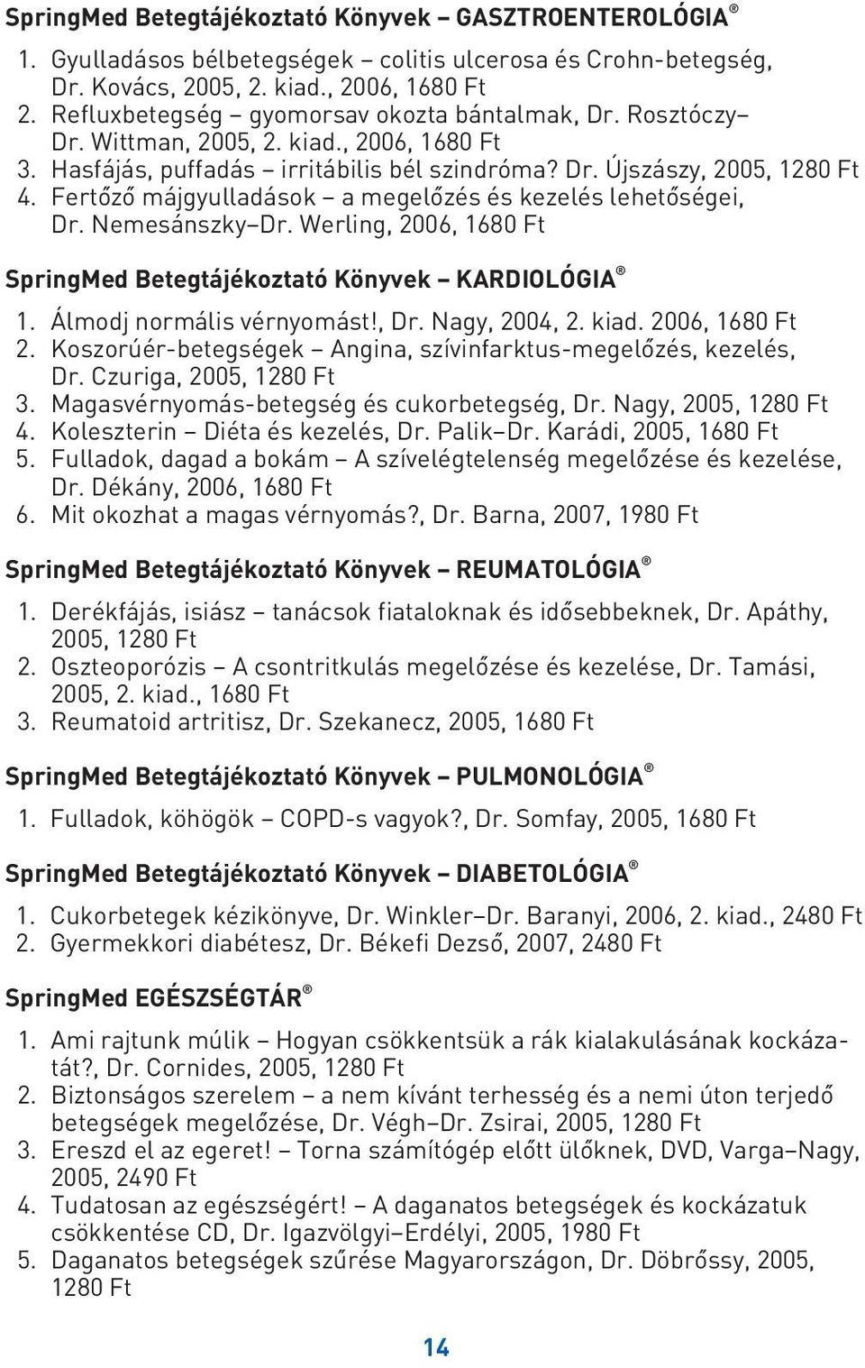 Fertôzô májgyulladások a megelôzés és kezelés lehetôségei, Dr. Nemesánszky Dr. Werling, 2006, 1680 Ft SpringMed Betegtájékoztató Könyvek KARDIOLÓGIA 1. Álmodj normális vérnyomást!, Dr. Nagy, 2004, 2.