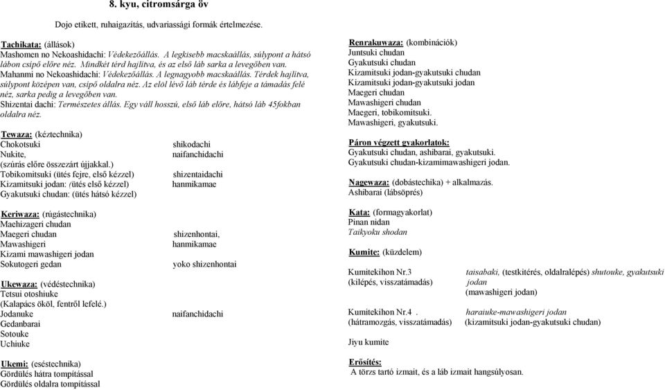 Az elöl lévő láb térde és lábfeje a támadás felé néz, sarka pedig a levegőben van. Shizentai dachi: Természetes állás. Egy váll hosszú, első láb előre, hátsó láb 45fokban oldalra néz.