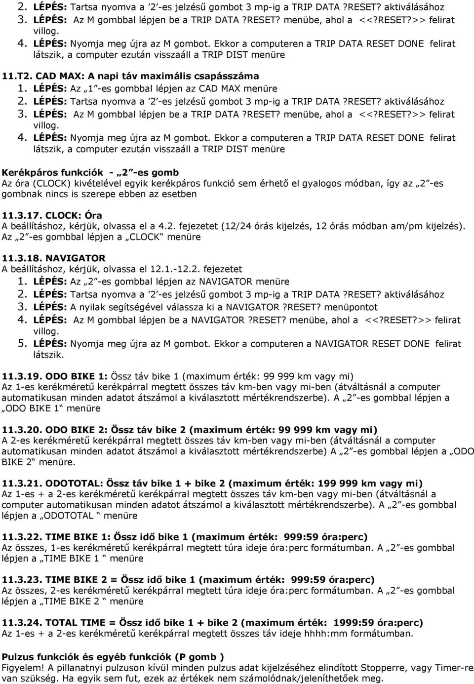 szerepe ebben az esetben 11.3.17. CLOCK: Óra A beállításhoz, kérjük, olvassa el a 4.2. fejezetet (12/24 órás kijelzés, 12 órás módban am/pm kijelzés). Az 2 -es gombbal lépjen a CLOCK menüre 11.3.18.