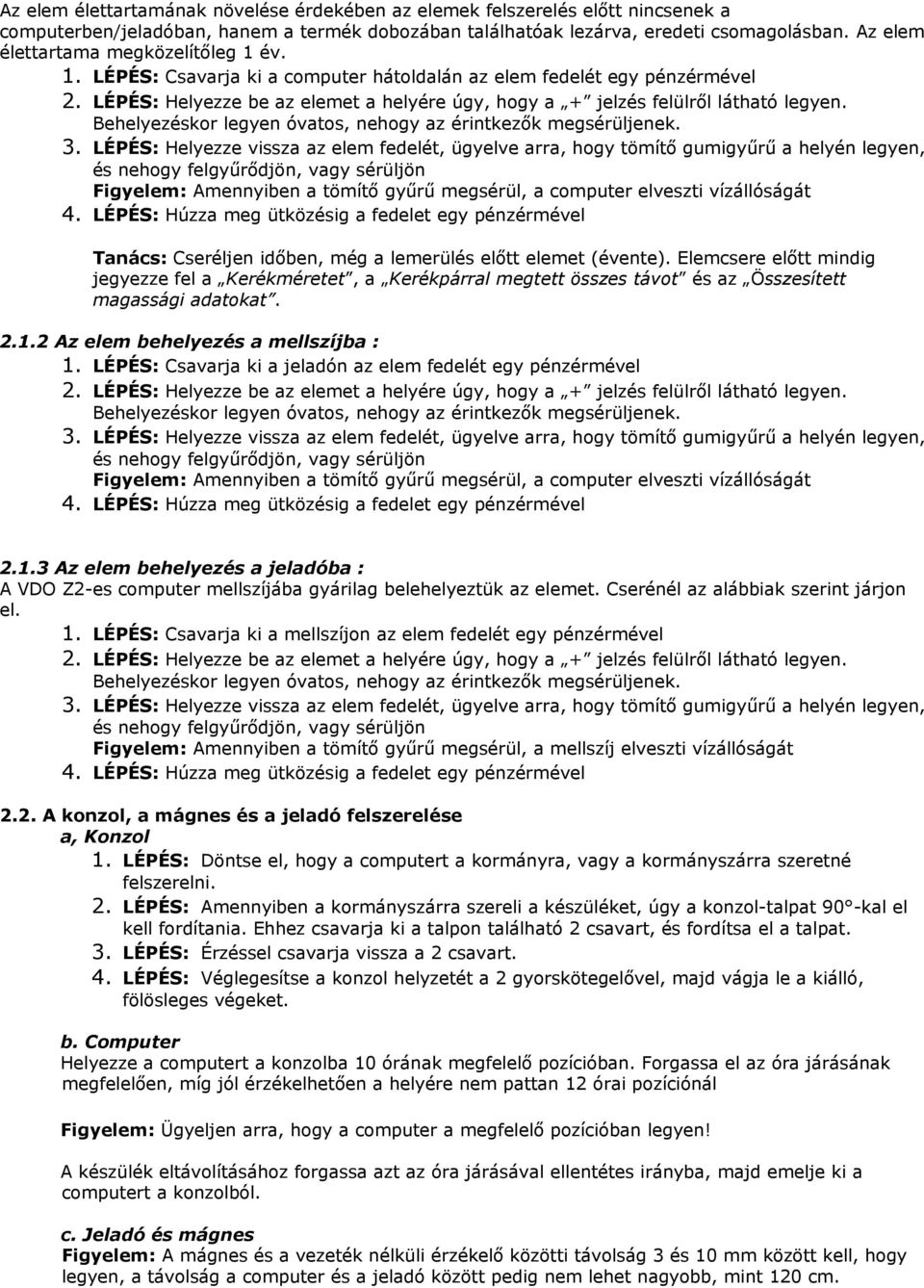 LÉPÉS: Helyezze be az elemet a helyére úgy, hogy a + jelzés felülről látható legyen. Behelyezéskor legyen óvatos, nehogy az érintkezők megsérüljenek. 3.