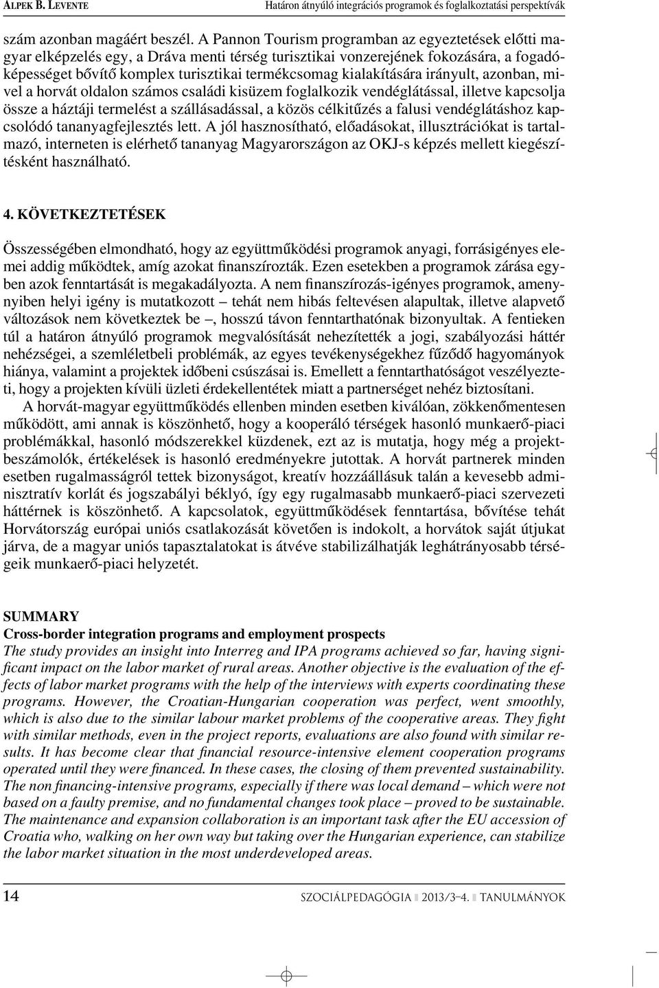 kialakítására irányult, azonban, mivel a horvát oldalon számos családi kisüzem foglalkozik vendéglátással, illetve kapcsolja össze a háztáji termelést a szállásadással, a közös célkitûzés a falusi