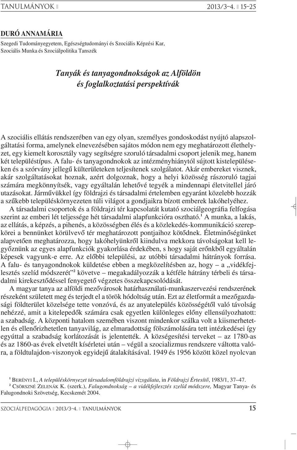 perspektívák A szociális ellátás rendszerében van egy olyan, személyes gondoskodást nyújtó alapszolgáltatási forma, amelynek elnevezésében sajátos módon nem egy meghatározott élethelyzet, egy kiemelt