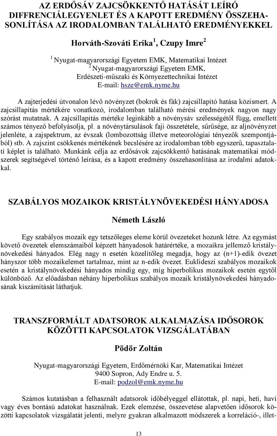 hu A zajterjedési útvonalon lévő növényzet (bokrok és fák) zajcsillapító hatása közismert. A zajcsillapítás mértékére vonatkozó, irodalomban található mérési eredmények nagyon nagy szórást mutatnak.