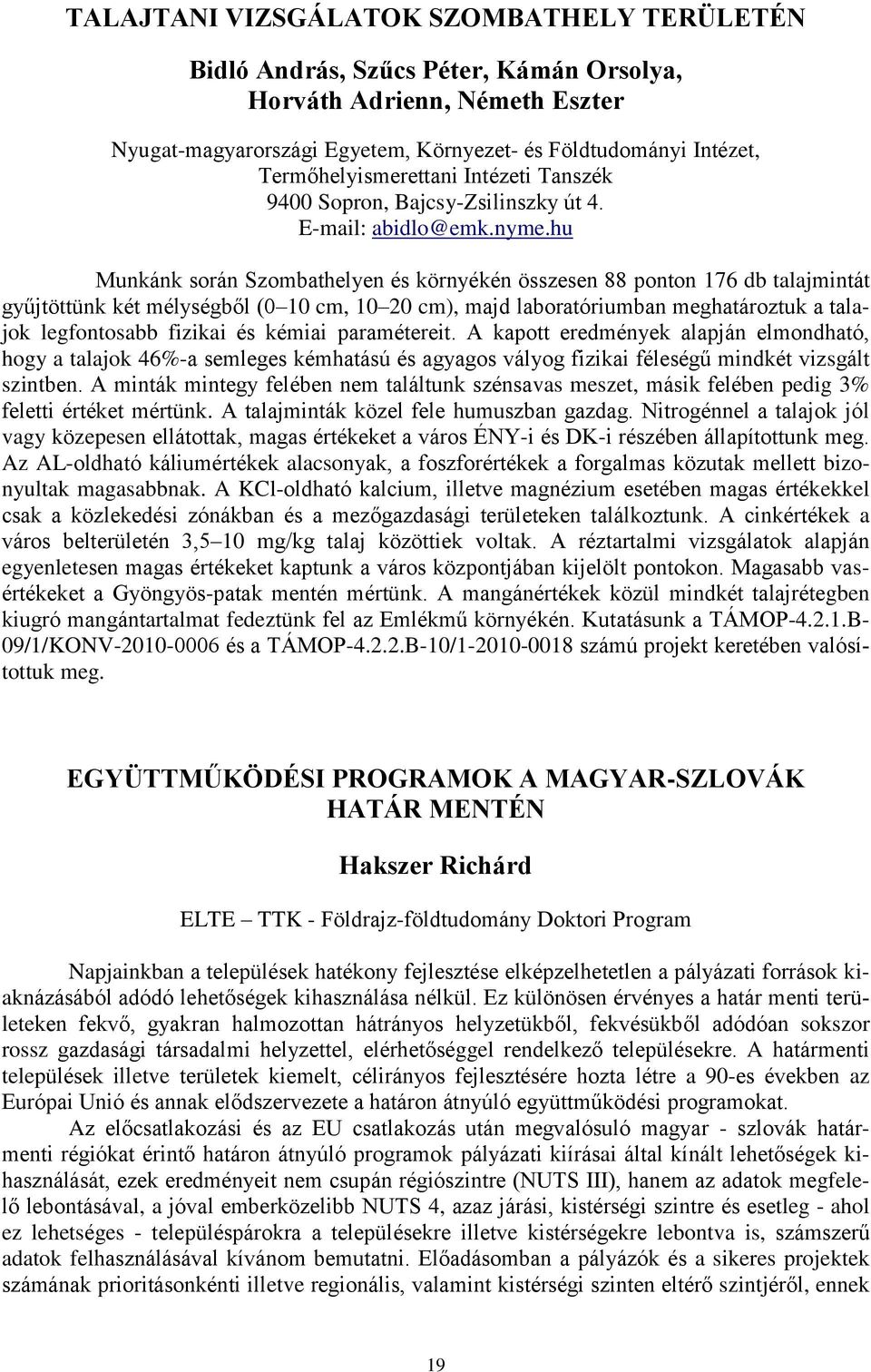 hu Munkánk során Szombathelyen és környékén összesen 88 ponton 176 db talajmintát gyűjtöttünk két mélységből (0 10 cm, 10 20 cm), majd laboratóriumban meghatároztuk a talajok legfontosabb fizikai és