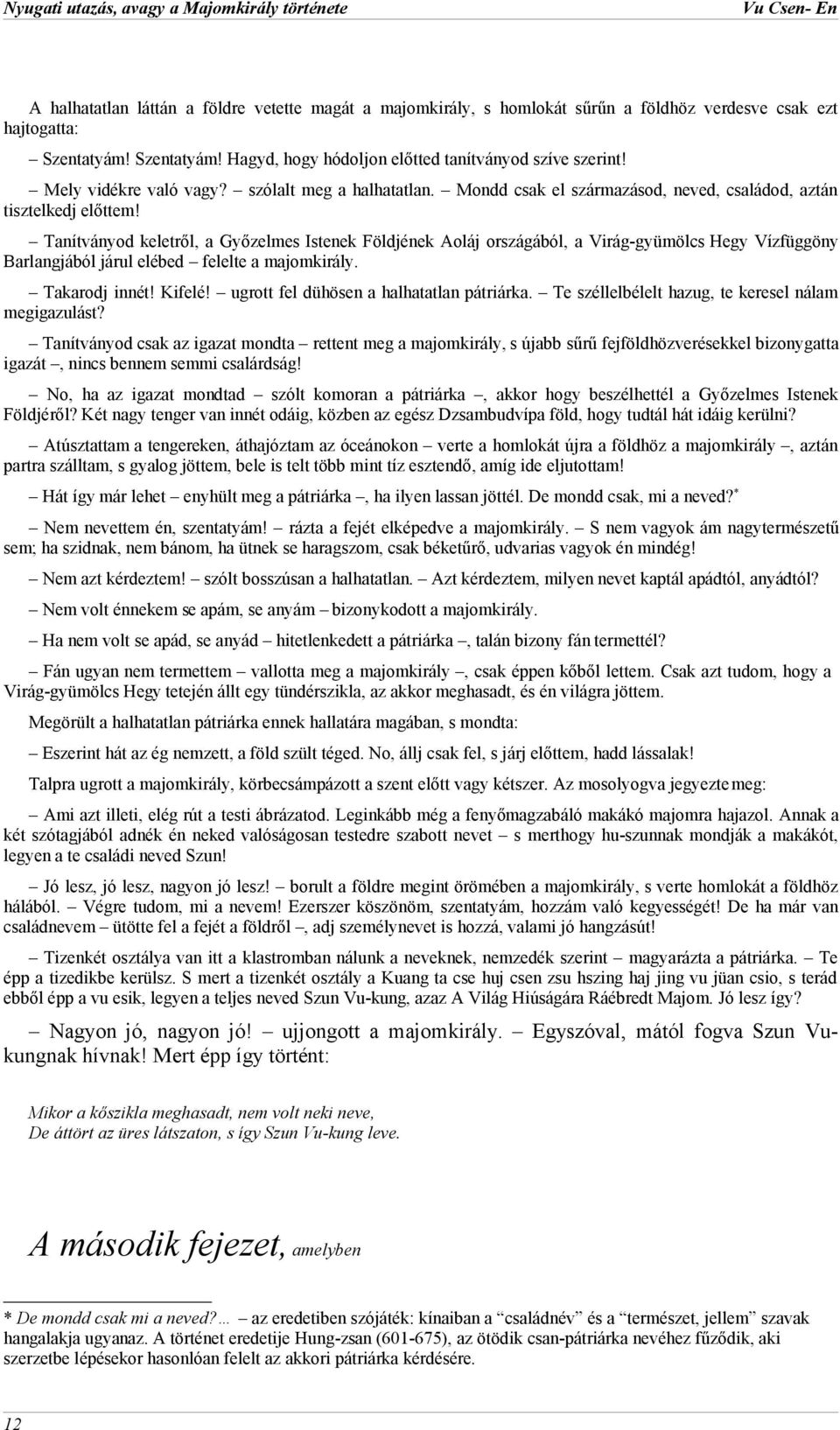 Tanítványod keletről, a Győzelmes Istenek Földjének Aoláj országából, a Virág-gyümölcs Hegy Vízfüggöny Barlangjából járul elébed felelte a majomkirály. Takarodj innét! Kifelé!